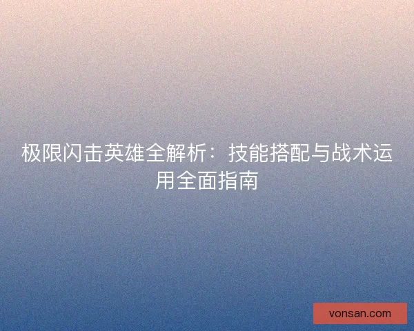 极限闪击英雄全解析：技能搭配与战术运用全面指南