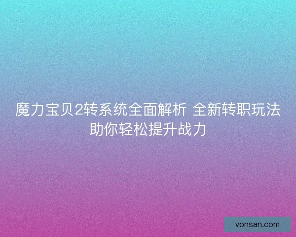 魔力宝贝2转系统全面解析 全新转职玩法助你轻松提升战力