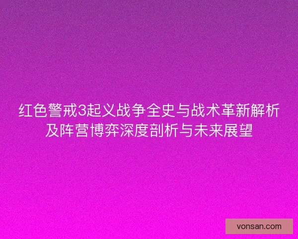 红色警戒3起义战争全史与战术革新解析及阵营博弈深度剖析与未来展望